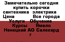 Замечательно сегодня купить корочки сантехника, электрика › Цена ­ 2 000 - Все города Услуги » Обучение. Курсы   . Ямало-Ненецкий АО,Салехард г.